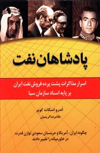 پادشاهان نفت : اسرار مذاکرات پشت پرده فروش نفت ایران چگونه ایران، آمریکا و عربستان سعودی توازن قدرت در خاورمیانه را تغییر دادند